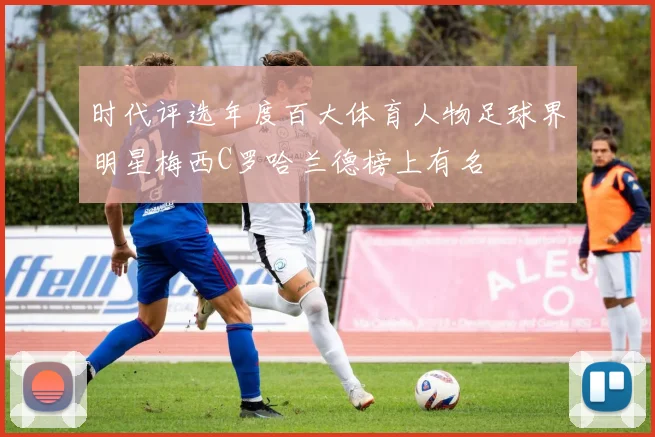 时代评选年度百大体育人物足球界明星梅西C罗哈兰德榜上有名