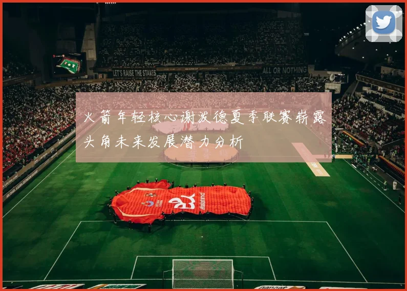 火箭年轻核心谢泼德夏季联赛崭露头角未来发展潜力分析