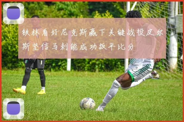 铁林看好尼克斯赢下关键战役皮尔斯坚信马刺能成功扳平比分