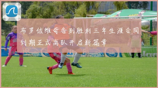布罗佐维奇告别胜利三年生涯合同到期正式离队开启新篇章