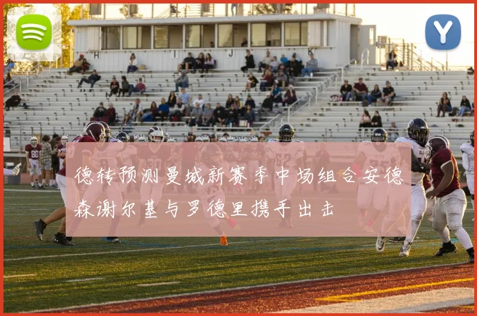 德转预测曼城新赛季中场组合安德森谢尔基与罗德里携手出击