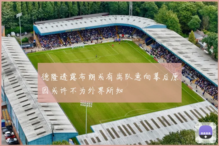 德隆透露布朗或有离队意向幕后原因或许不为外界所知