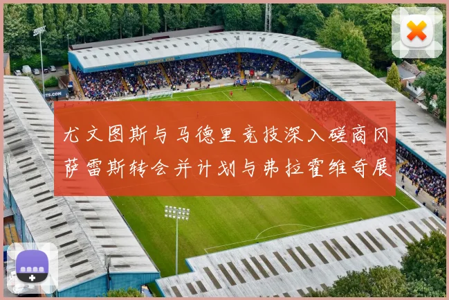 尤文图斯与马德里竞技深入磋商冈萨雷斯转会并计划与弗拉霍维奇展开谈判