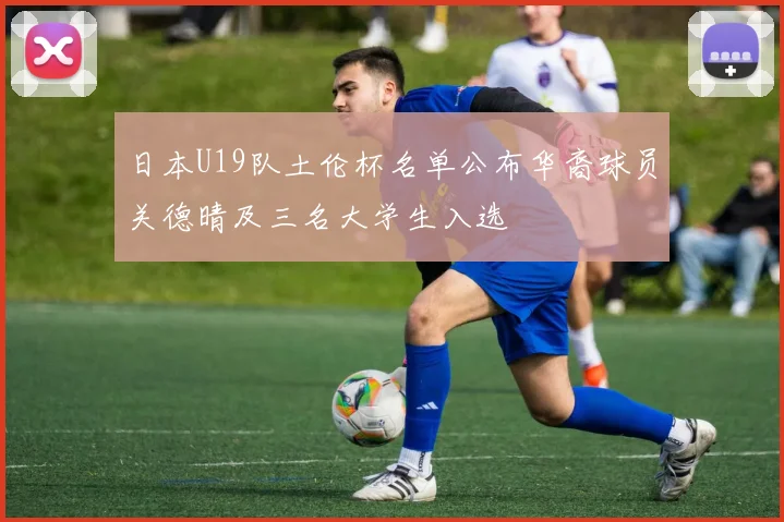 日本U19队土伦杯名单公布华裔球员关德晴及三名大学生入选